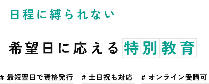 日程に縛られない希望日に応える特別教育 #最短翌日で資格発行、#土日祝も対応、#オンライン受講可